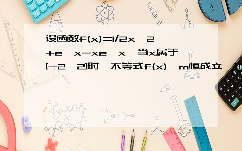 设函数f(x)=1/2x^2+e^x-xe^x,当x属于[-2,2]时,不等式f(x)>m恒成立,求实数m的取值范围.用导数方法