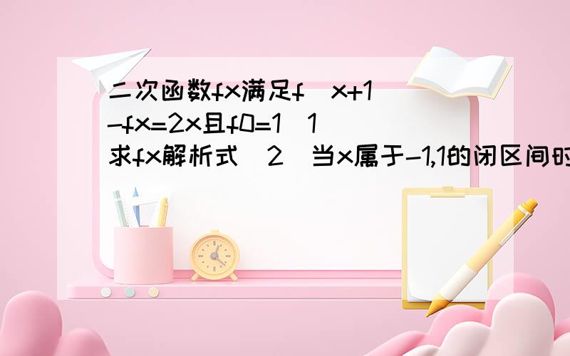 二次函数fx满足f(x+1)-fx=2x且f0=1(1)求fx解析式(2)当x属于-1,1的闭区间时,不等式fx＞2x+m恒成立求实数m的范围