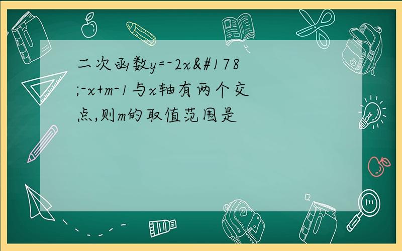 二次函数y=-2x²-x+m-1与x轴有两个交点,则m的取值范围是