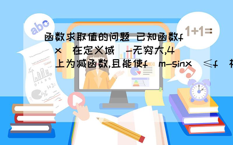 函数求取值的问题 已知函数f(x)在定义域（-无穷大,4]上为减函数,且能使f(m-sinx）≤f(根号下（1+2m)-7/4