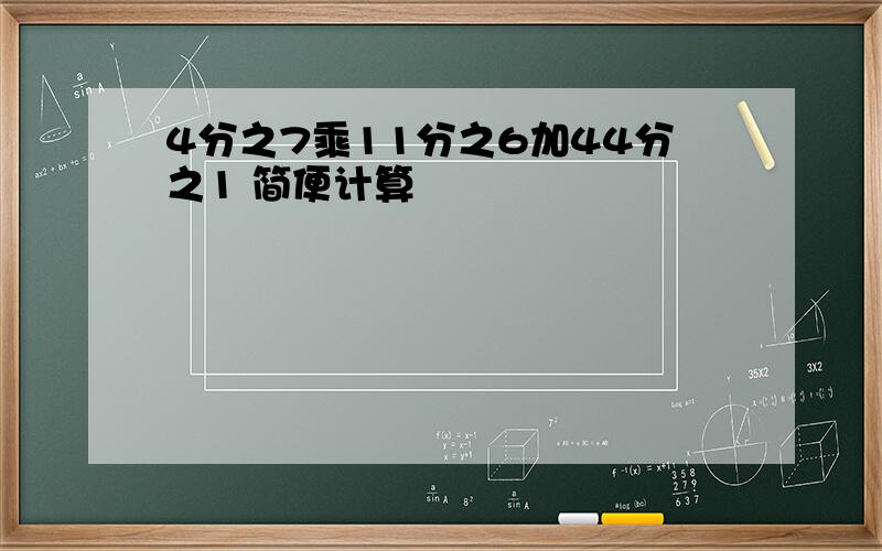 4分之7乘11分之6加44分之1 简便计算