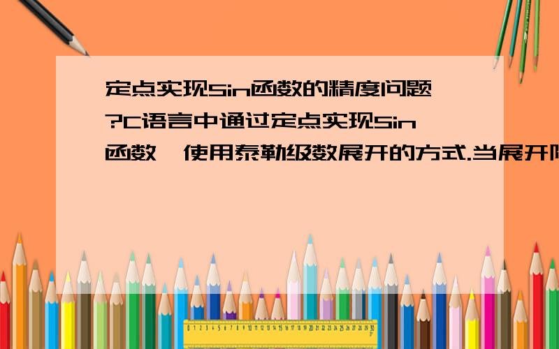 定点实现Sin函数的精度问题?C语言中通过定点实现Sin函数,使用泰勒级数展开的方式.当展开阶数一定时,如何提高计算的精度?