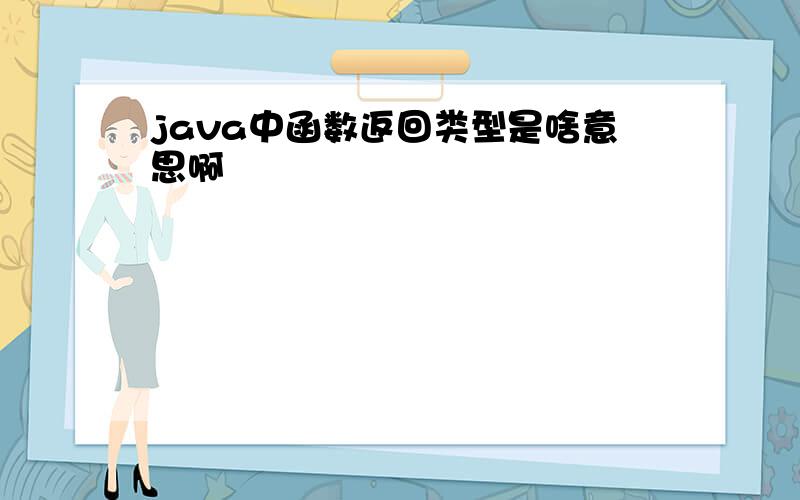 java中函数返回类型是啥意思啊