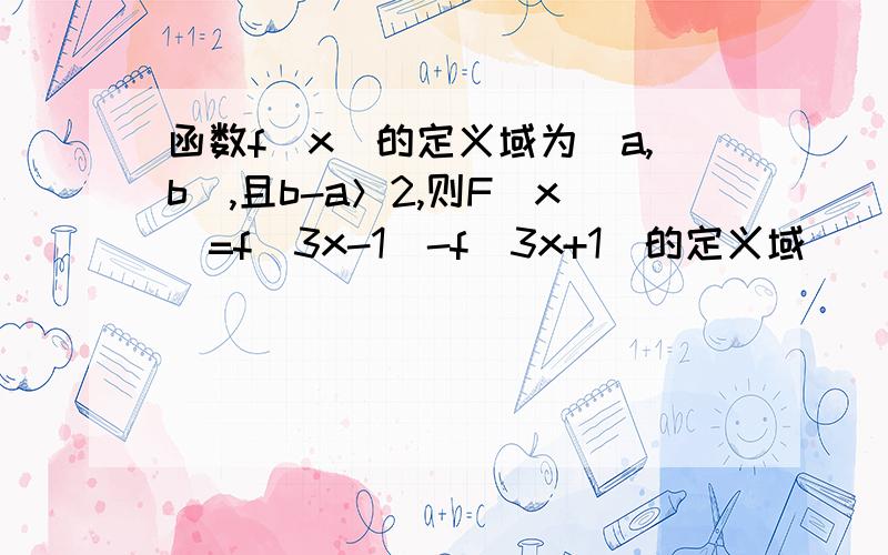 函数f（x）的定义域为（a,b）,且b-a＞2,则F（x）=f（3x-1）-f（3x+1）的定义域