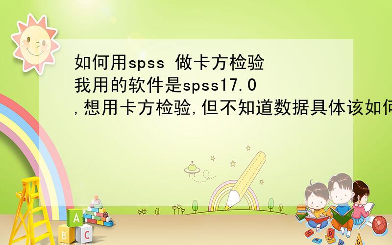 如何用spss 做卡方检验 我用的软件是spss17.0,想用卡方检验,但不知道数据具体该如何输入,现在手头做的工作是三种疾病相关性比较I （137例）、II（244例） 、III（39例） 三种疾病.不同症状分