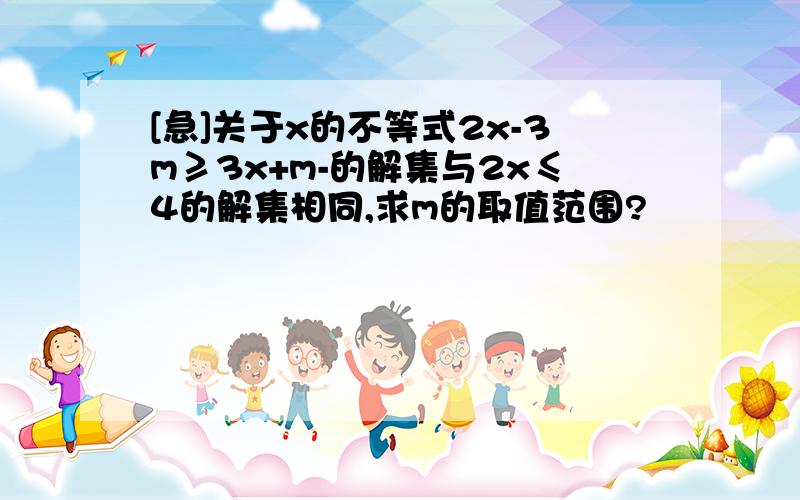 [急]关于x的不等式2x-3m≥3x+m-的解集与2x≤4的解集相同,求m的取值范围?