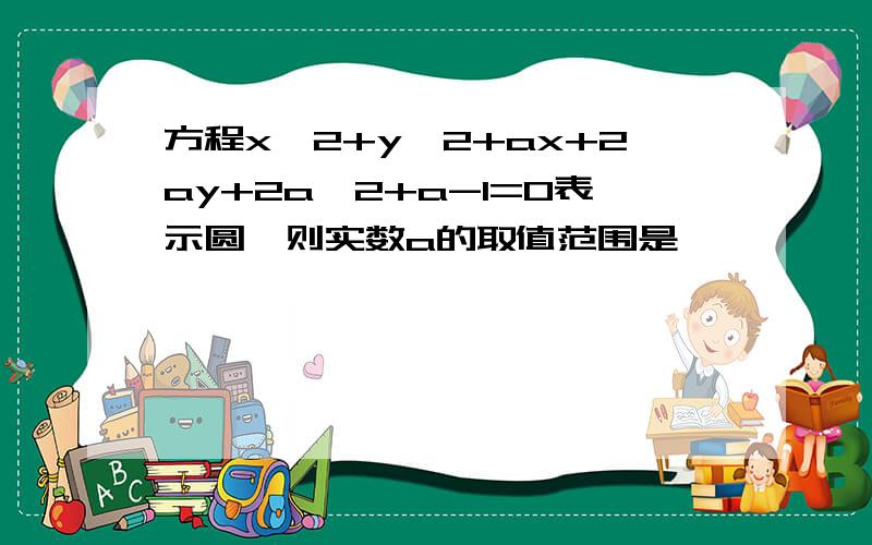 方程x^2+y^2+ax+2ay+2a^2+a-1=0表示圆,则实数a的取值范围是