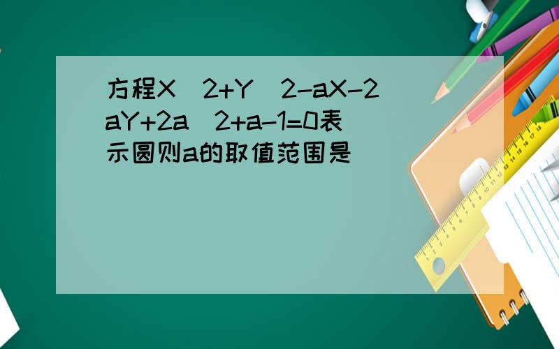 方程X^2+Y^2-aX-2aY+2a^2+a-1=0表示圆则a的取值范围是