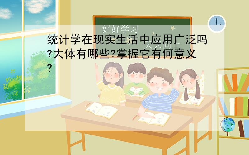 统计学在现实生活中应用广泛吗?大体有哪些?掌握它有何意义?