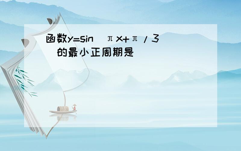 函数y=sin(πx+π/3)的最小正周期是