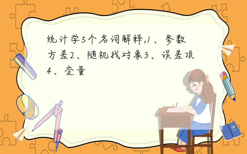 统计学5个名词解释,1、参数方差2、随机找对象3、误差项4、变量