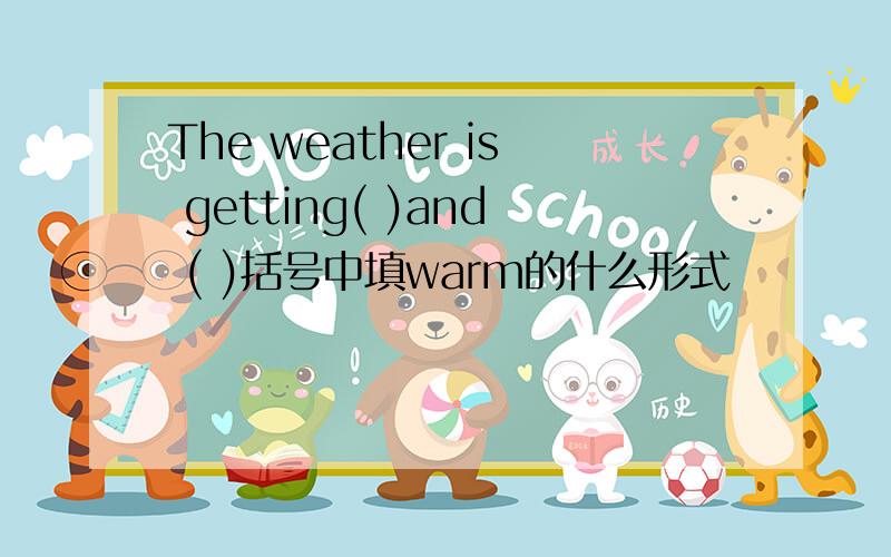 The weather is getting( )and ( )括号中填warm的什么形式