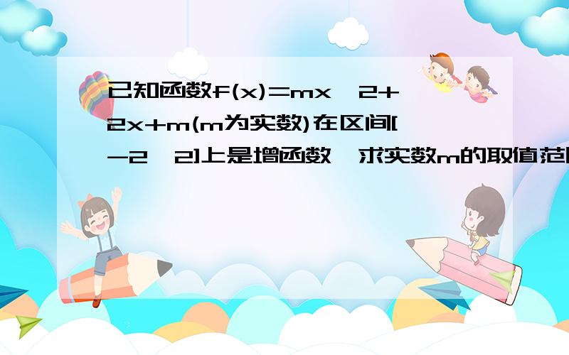 已知函数f(x)=mx^2+2x+m(m为实数)在区间[-2,2]上是增函数,求实数m的取值范围.