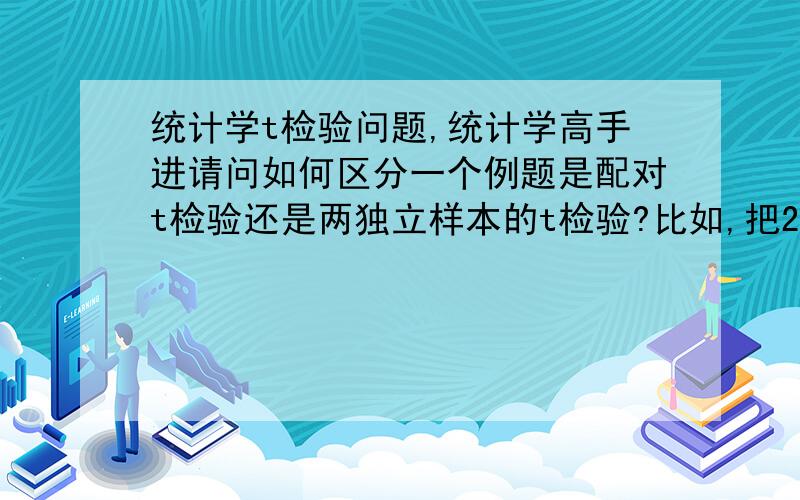 统计学t检验问题,统计学高手进请问如何区分一个例题是配对t检验还是两独立样本的t检验?比如,把25个人随机分成两组,甲组用a药,乙组用b药,这是哪种t检验?区别的关键点是什么?我辨别不清是