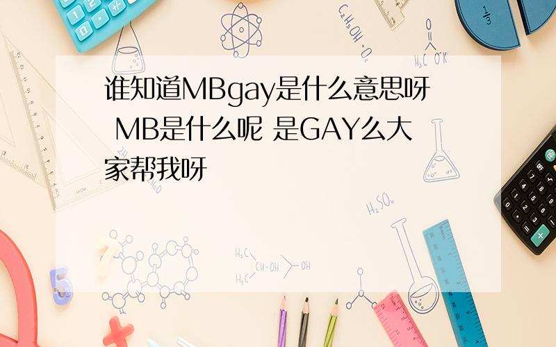 谁知道MBgay是什么意思呀 MB是什么呢 是GAY么大家帮我呀