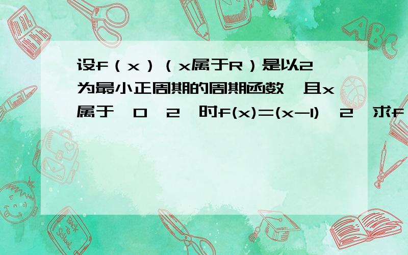 设f（x）（x属于R）是以2为最小正周期的周期函数,且x属于【0,2】时f(x)=(x-1)^2,求f（3）,f(7/2)的值