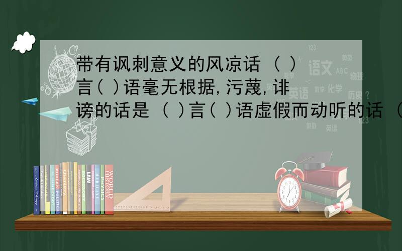 带有讽刺意义的风凉话 ( )言( )语毫无根据,污蔑,诽谤的话是 ( )言( )语虚假而动听的话 ( )言( )语写几个词如唱歌--歌唱,意思要相同