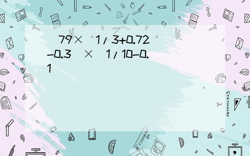 [79×（1/3+0.72）-0.3]×（1/10-0.1）