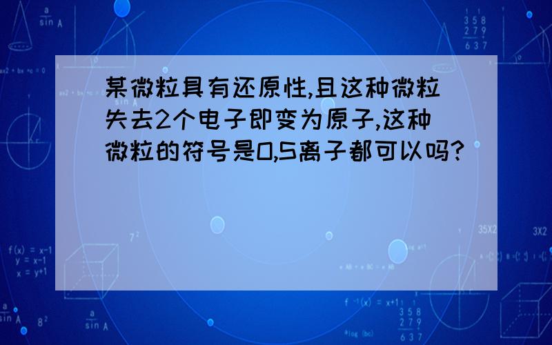 某微粒具有还原性,且这种微粒失去2个电子即变为原子,这种微粒的符号是O,S离子都可以吗?