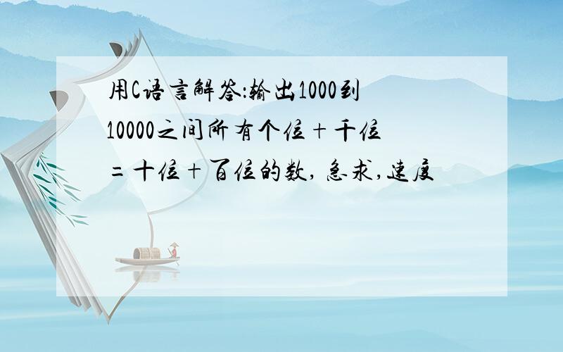 用C语言解答：输出1000到10000之间所有个位+千位=十位+百位的数, 急求,速度