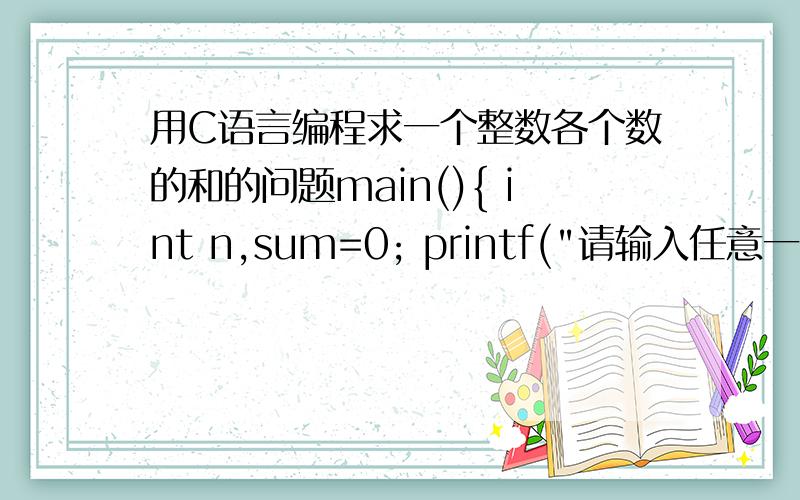 用C语言编程求一个整数各个数的和的问题main(){ int n,sum=0; printf(