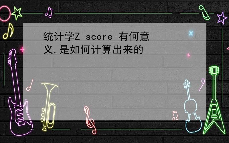 统计学Z score 有何意义,是如何计算出来的