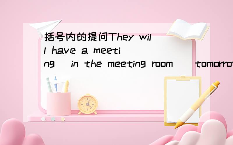 括号内的提问They will have a meeting (in the meeting room ) tomorrow