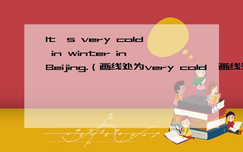 It's very cold in winter in Beijing.（画线处为very cold,画线处提问） 5个空 in winter in Beijing.