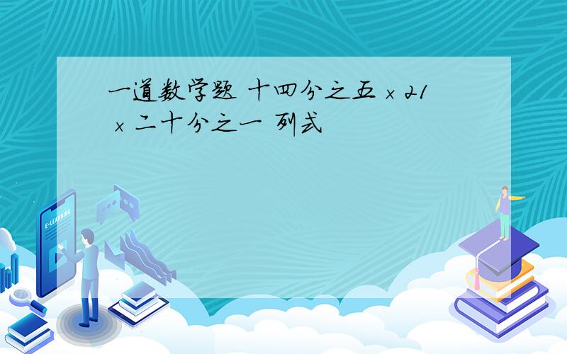 一道数学题 十四分之五×21×二十分之一 列式