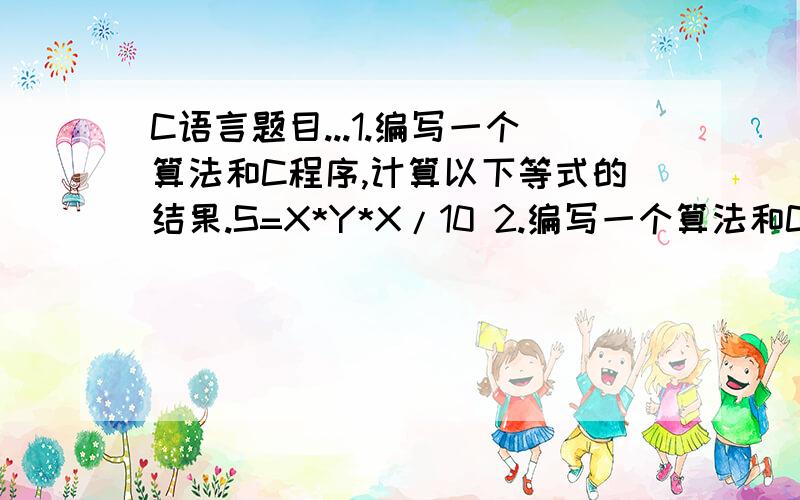 C语言题目...1.编写一个算法和C程序,计算以下等式的结果.S=X*Y*X/10 2.编写一个算法和C程序,显示以下结果:'Finding Nemo' is a great movie!I saw it yesterday.要用curboc程序编辑器来编写!C++的不行!急救啊.