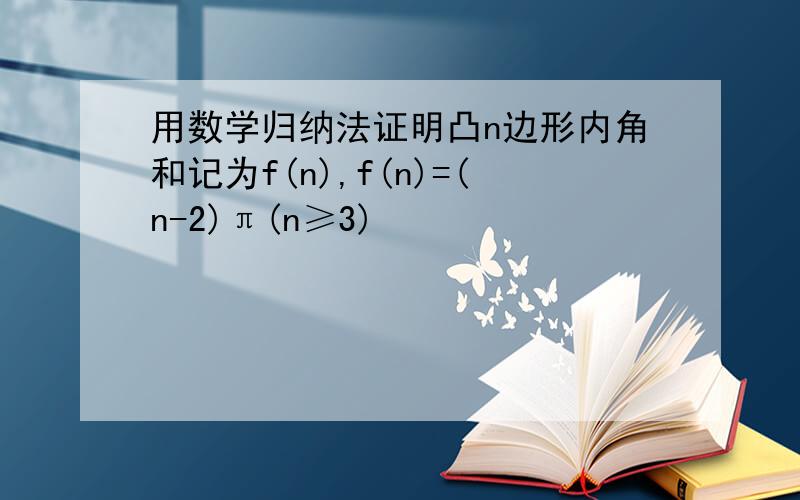 用数学归纳法证明凸n边形内角和记为f(n),f(n)=(n-2)π(n≥3)