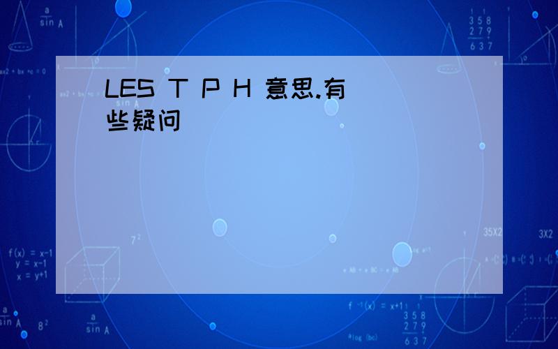 LES T P H 意思.有些疑问