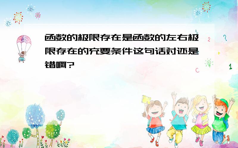 函数的极限存在是函数的左右极限存在的充要条件这句话对还是错啊?