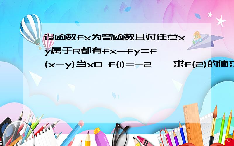 设函数fx为奇函数且对任意xy属于R都有fx-fy=f (x-y)当x0 f(1)=-2一,求f(2)的值求f(x)在[-2，2]上的最大值