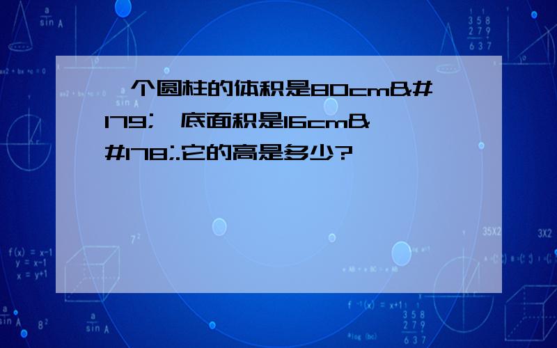 一个圆柱的体积是80cm³,底面积是16cm².它的高是多少?