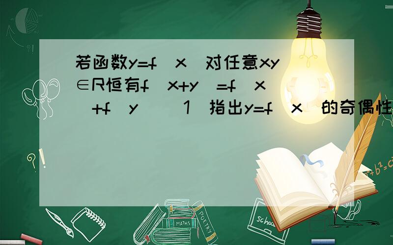 若函数y=f(x)对任意xy∈R恒有f(x+y)=f(x)+f(y) (1)指出y=f（x）的奇偶性,并证明（2）若x>0时,f（x）0成立,求k的取值范围