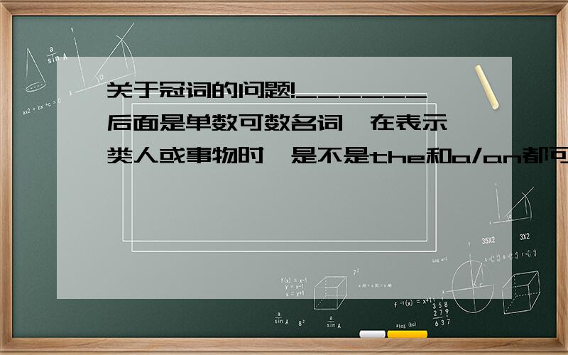 关于冠词的问题!______后面是单数可数名词,在表示一类人或事物时,是不是the和a/an都可以用?1.表示一类人和东西(不定冠词)A tiger can be dangerous.老虎可能有危害性.2.the加单数可数名词可以表示一