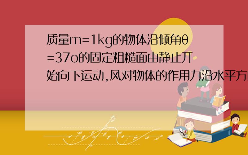 质量m=1kg的物体沿倾角θ=37o的固定粗糙面由静止开始向下运动,风对物体的作用力沿水平方向向右.其大小与风速v成正比.比例系数用k表示.物体加速度与风速关系如图所示.求：1物体与斜面动摩