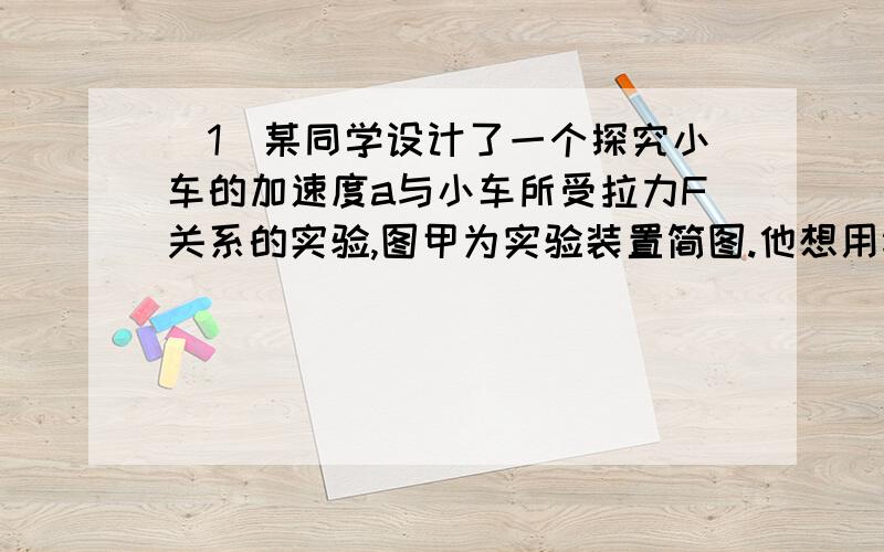 (1)某同学设计了一个探究小车的加速度a与小车所受拉力F关系的实验,图甲为实验装置简图.他想用钩码的重力表示小车受到的合外力,为了减小这种做法带来的实验误差,你认为下列说法正确的