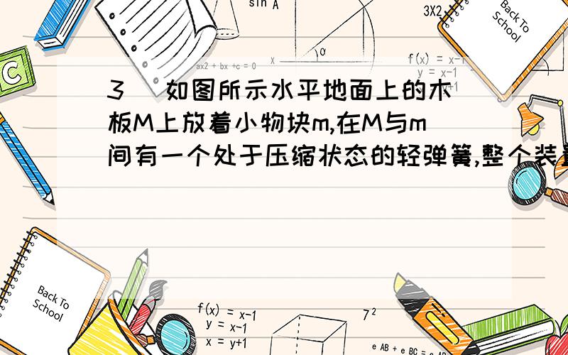 3． 如图所示水平地面上的木板M上放着小物块m,在M与m间有一个处于压缩状态的轻弹簧,整个装置处于静止状A、M对m的摩擦力方向向右 B、m对M的摩擦力方向向左 C、地面对M的摩擦力方向向右D、