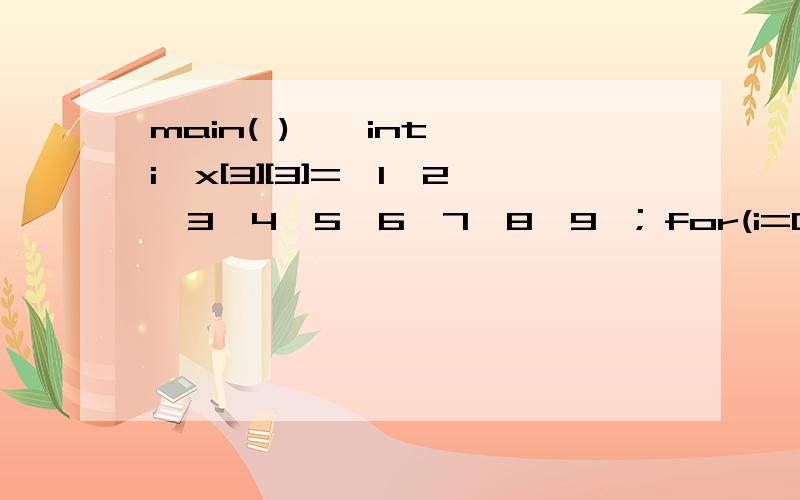 main( ) { int i,x[3][3]={1,2,3,4,5,6,7,8,9}; for(i=0;i