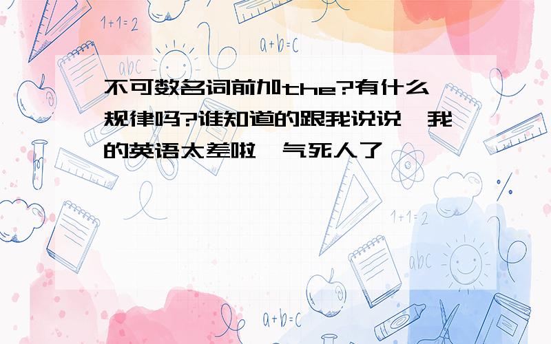 不可数名词前加the?有什么规律吗?谁知道的跟我说说,我的英语太差啦,气死人了