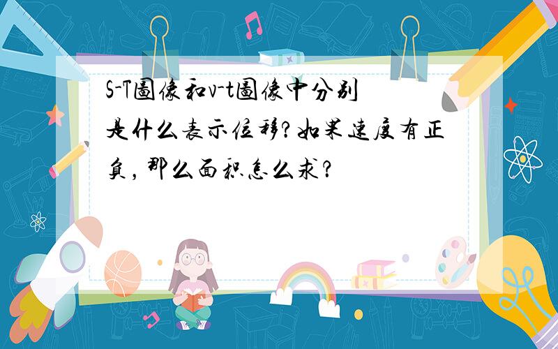 S-T图像和v-t图像中分别是什么表示位移?如果速度有正负，那么面积怎么求？