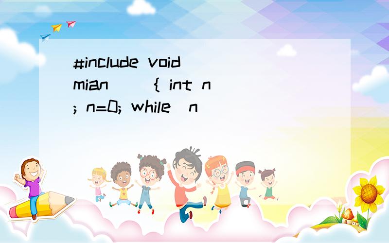 #include void mian() { int n; n=0; while(n