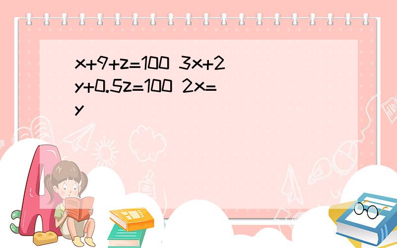 x+9+z=100 3x+2y+0.5z=100 2x=y