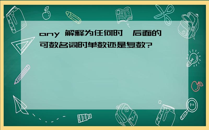 any 解释为任何时,后面的可数名词时单数还是复数?