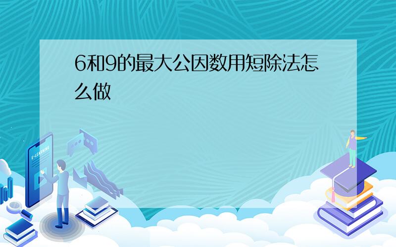 6和9的最大公因数用短除法怎么做