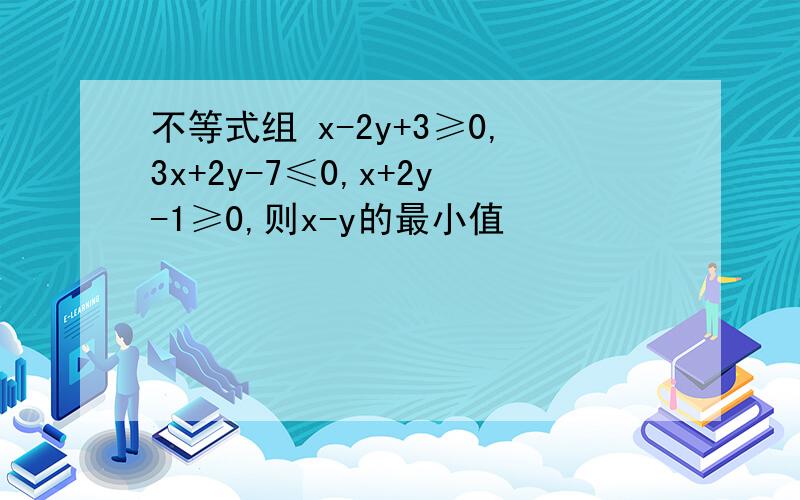 不等式组 x-2y+3≥0,3x+2y-7≤0,x+2y-1≥0,则x-y的最小值