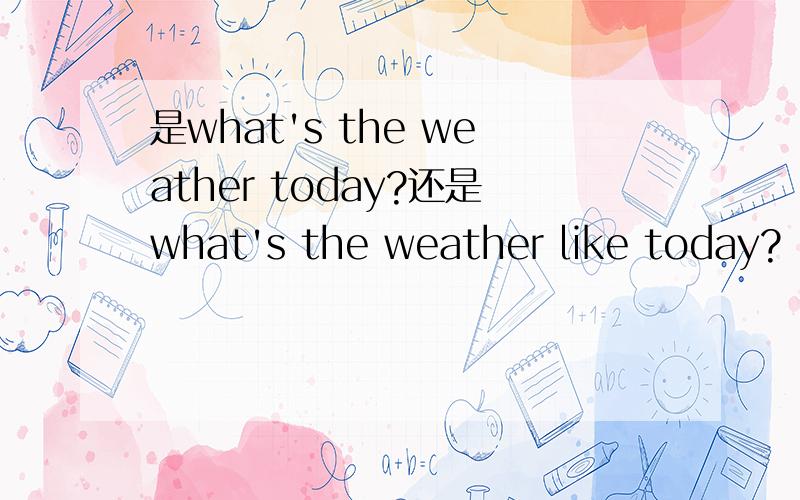 是what's the weather today?还是what's the weather like today?