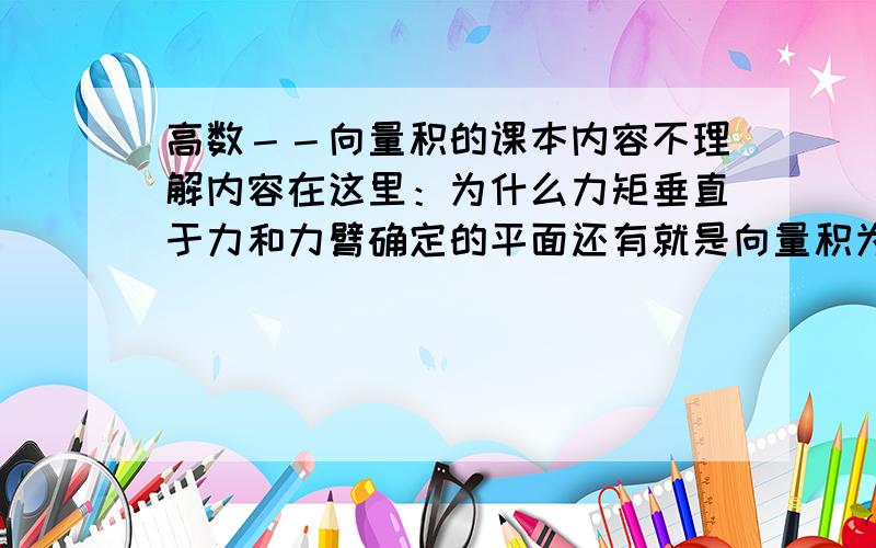 高数－－向量积的课本内容不理解内容在这里：为什么力矩垂直于力和力臂确定的平面还有就是向量积为什么是垂直于原向量确定的平面的?向量积和数理积有什么区别和联系?